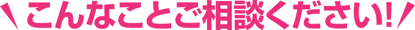 こんな方はご相談下さい!